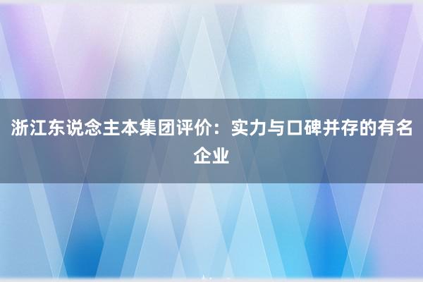 浙江东说念主本集团评价：实力与口碑并存的有名企业