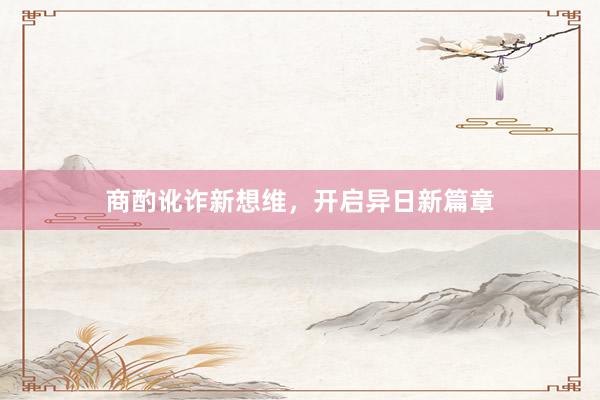 商酌讹诈新想维，开启异日新篇章