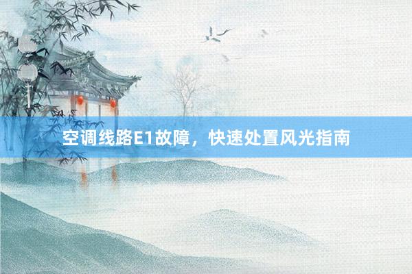 空调线路E1故障，快速处置风光指南