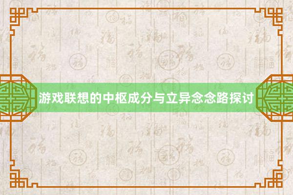 游戏联想的中枢成分与立异念念路探讨