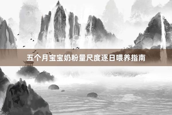五个月宝宝奶粉量尺度逐日喂养指南
