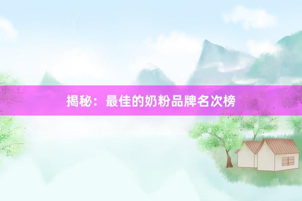 揭秘：最佳的奶粉品牌名次榜